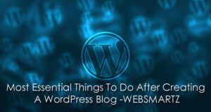 Most Essential Things To Do After Creating A WordPress Blog Websmartz